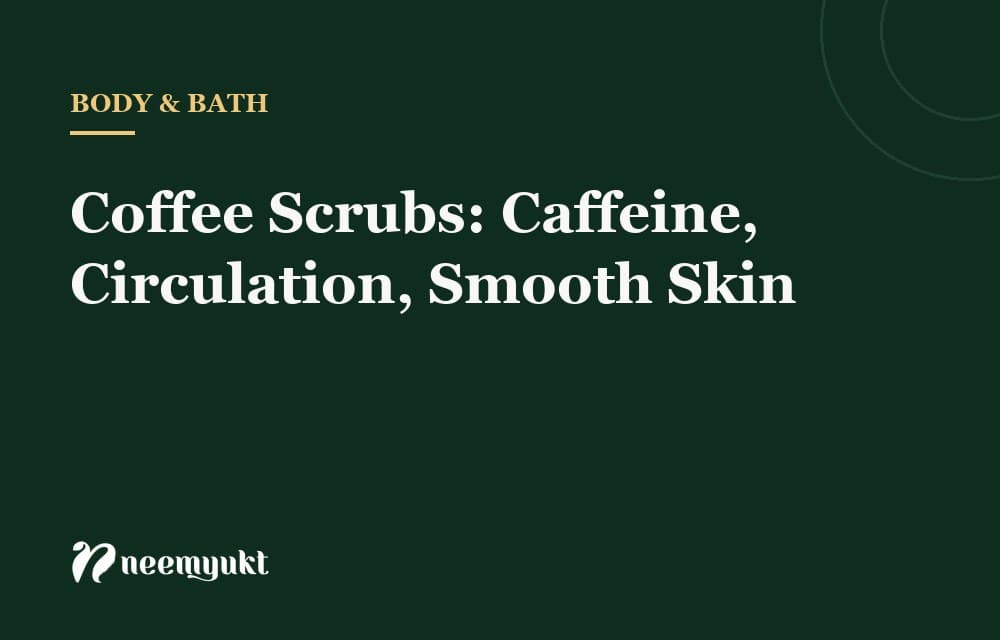 Coffee Scrubs: Caffeine, Circulation, Smooth Skin