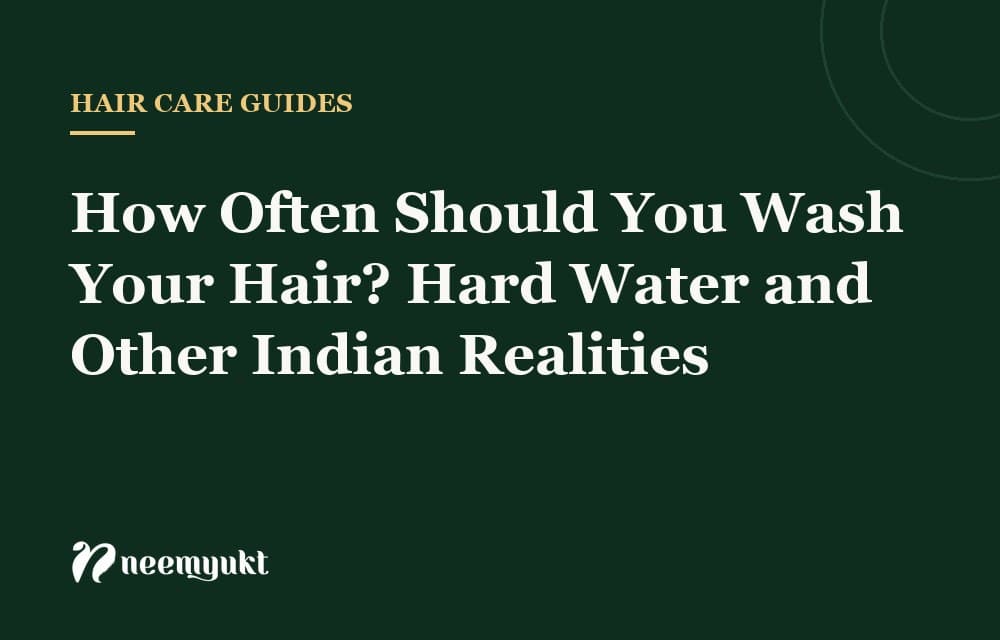 How Often Should You Wash Your Hair? Hard Water and Other Indian Realities