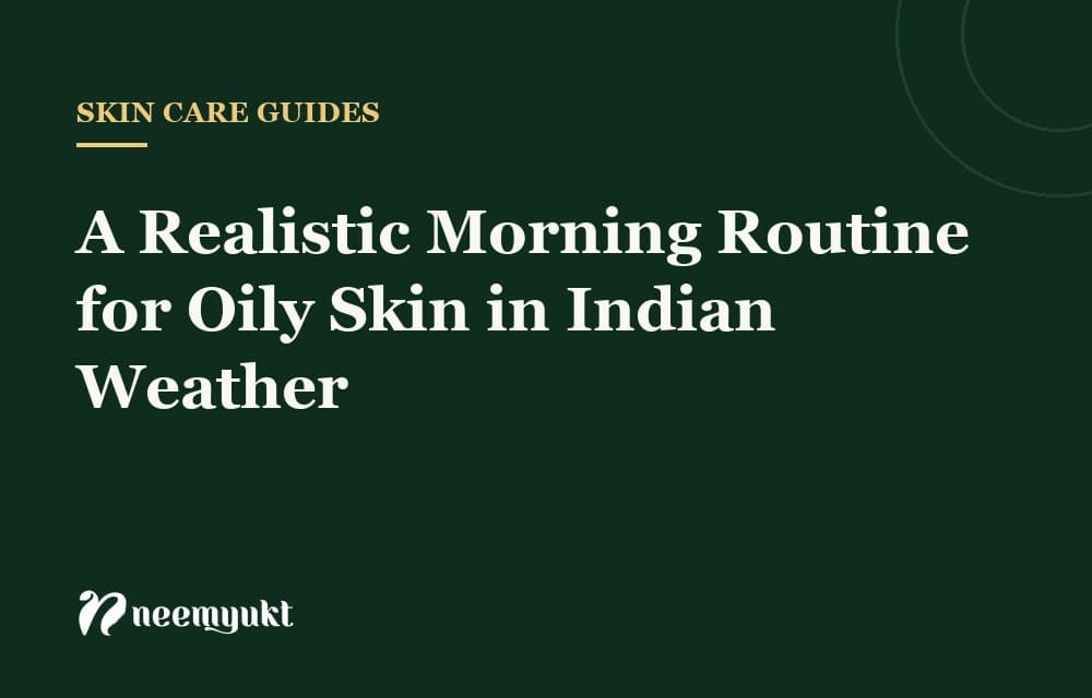 A Realistic Morning Routine for Oily Skin in Indian Weather