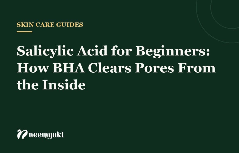 Salicylic Acid for Beginners: How BHA Clears Pores From the Inside