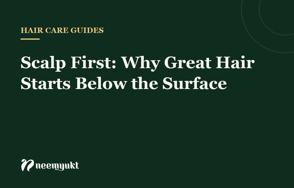 Scalp First: Why Great Hair Starts Below the Surface
